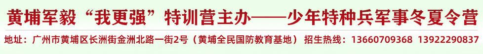 黄埔军校冬令营/黄埔军校夏令营/旧址/专业中小学生军事训练营